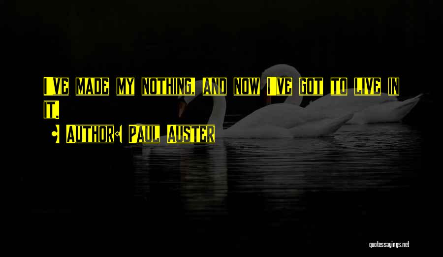 Paul Auster Quotes: I've Made My Nothing, And Now I've Got To Live In It.