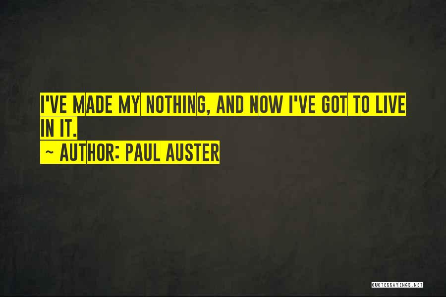 Paul Auster Quotes: I've Made My Nothing, And Now I've Got To Live In It.