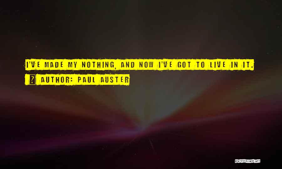 Paul Auster Quotes: I've Made My Nothing, And Now I've Got To Live In It.