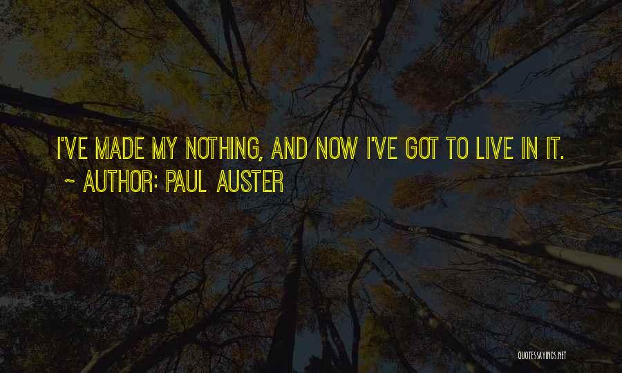 Paul Auster Quotes: I've Made My Nothing, And Now I've Got To Live In It.