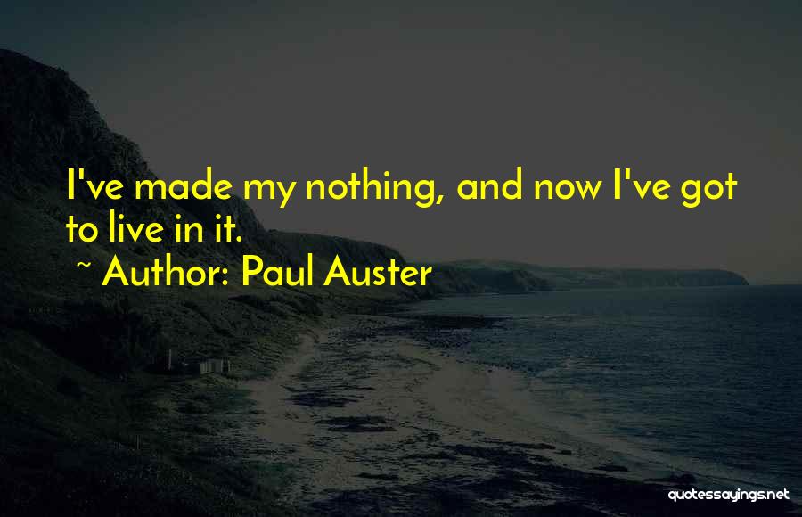 Paul Auster Quotes: I've Made My Nothing, And Now I've Got To Live In It.