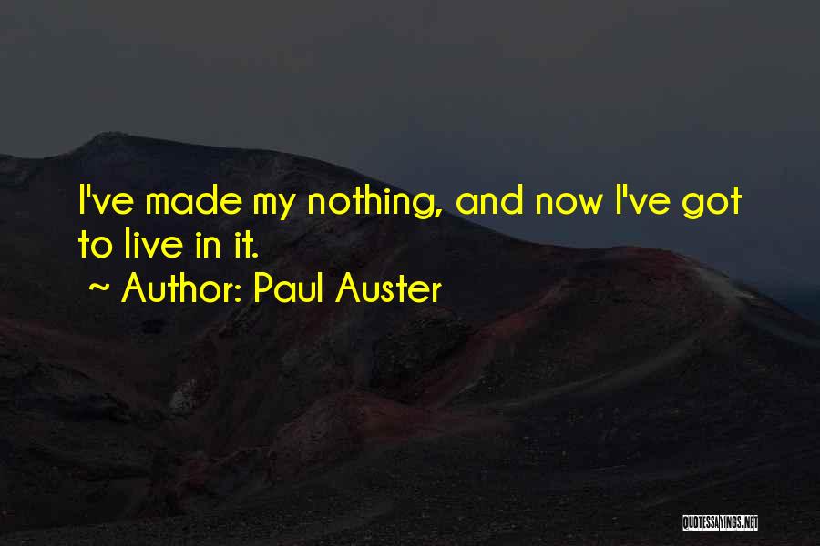 Paul Auster Quotes: I've Made My Nothing, And Now I've Got To Live In It.