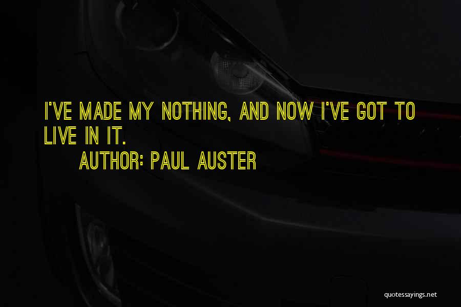 Paul Auster Quotes: I've Made My Nothing, And Now I've Got To Live In It.