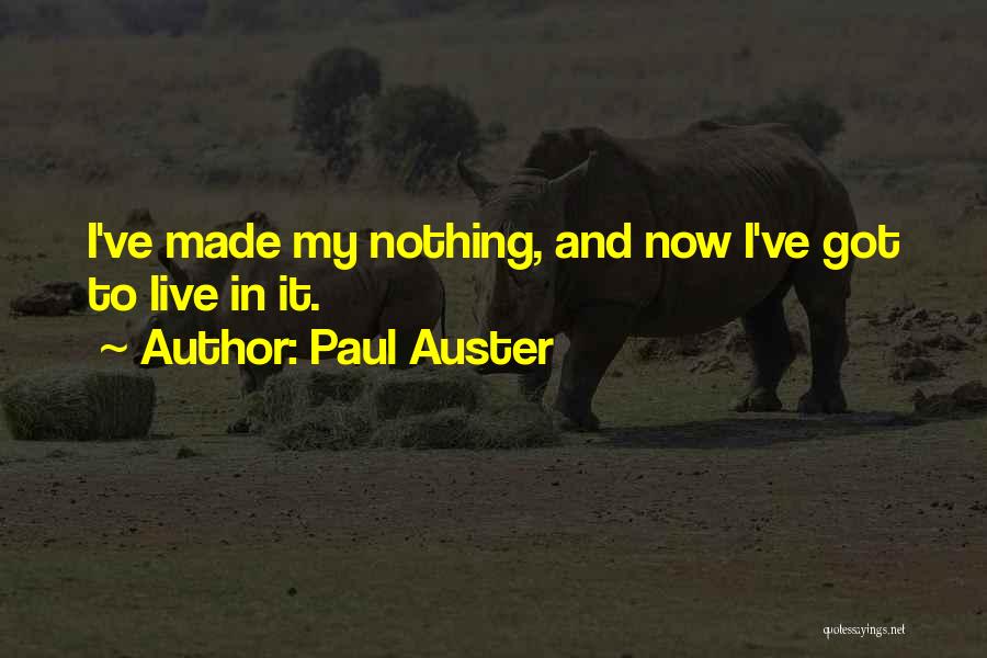 Paul Auster Quotes: I've Made My Nothing, And Now I've Got To Live In It.