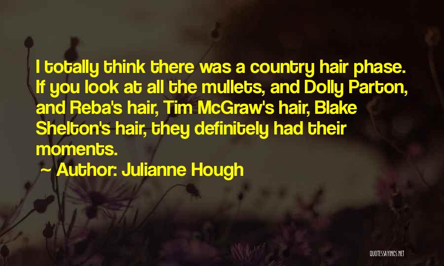 Julianne Hough Quotes: I Totally Think There Was A Country Hair Phase. If You Look At All The Mullets, And Dolly Parton, And