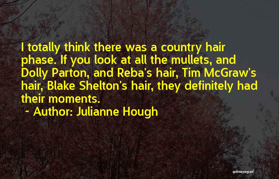 Julianne Hough Quotes: I Totally Think There Was A Country Hair Phase. If You Look At All The Mullets, And Dolly Parton, And