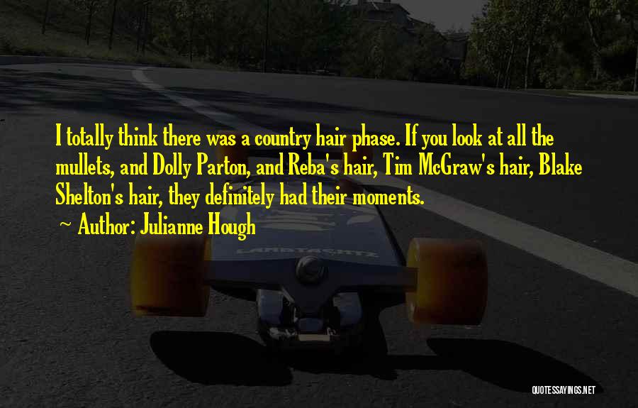Julianne Hough Quotes: I Totally Think There Was A Country Hair Phase. If You Look At All The Mullets, And Dolly Parton, And