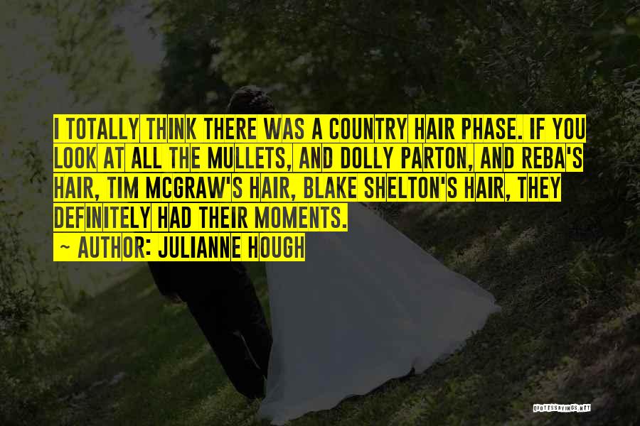 Julianne Hough Quotes: I Totally Think There Was A Country Hair Phase. If You Look At All The Mullets, And Dolly Parton, And