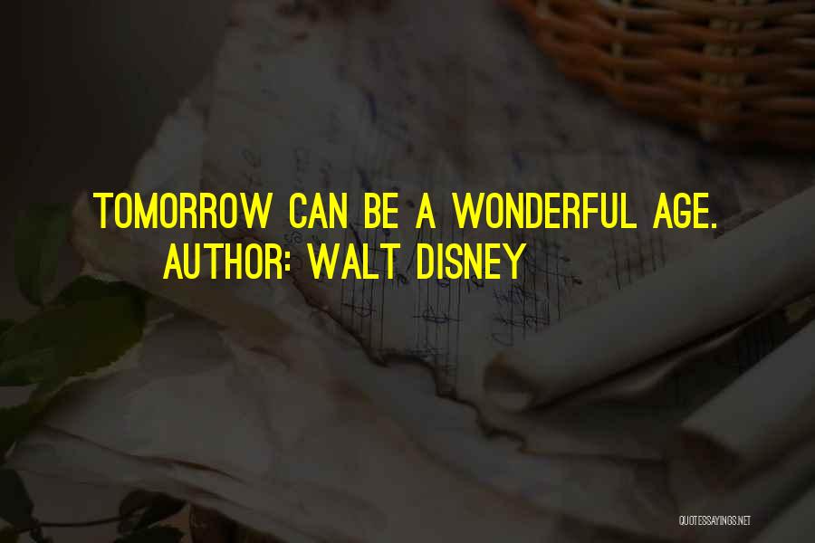 Walt Disney Quotes: Tomorrow Can Be A Wonderful Age.