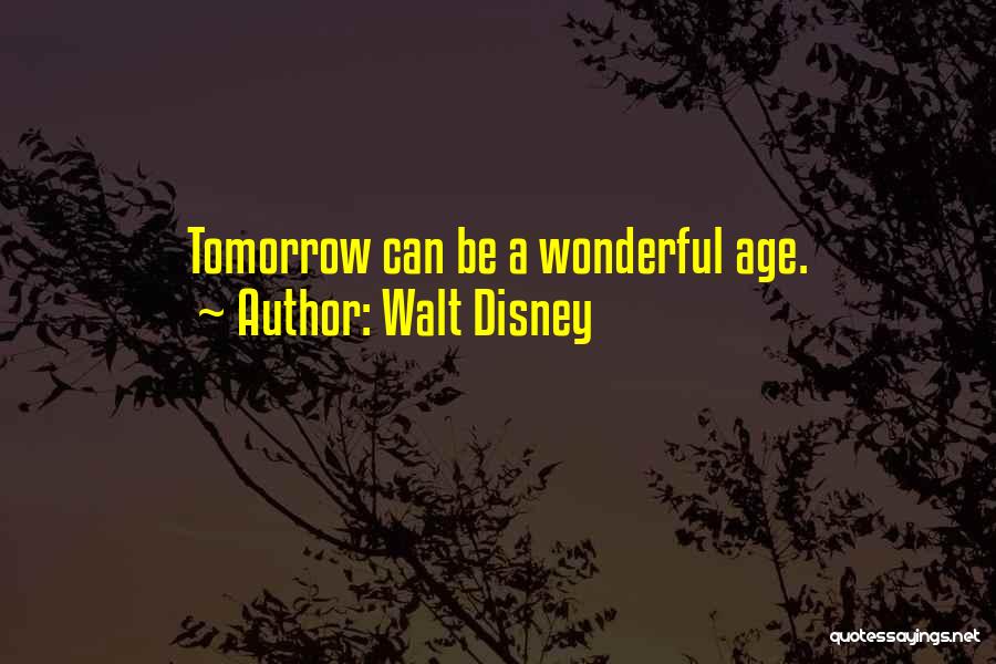 Walt Disney Quotes: Tomorrow Can Be A Wonderful Age.
