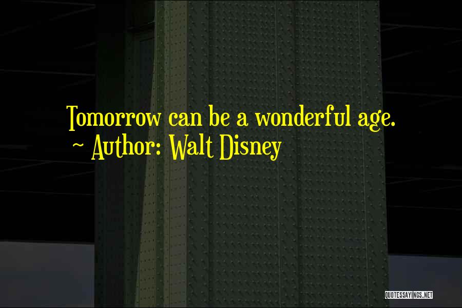 Walt Disney Quotes: Tomorrow Can Be A Wonderful Age.