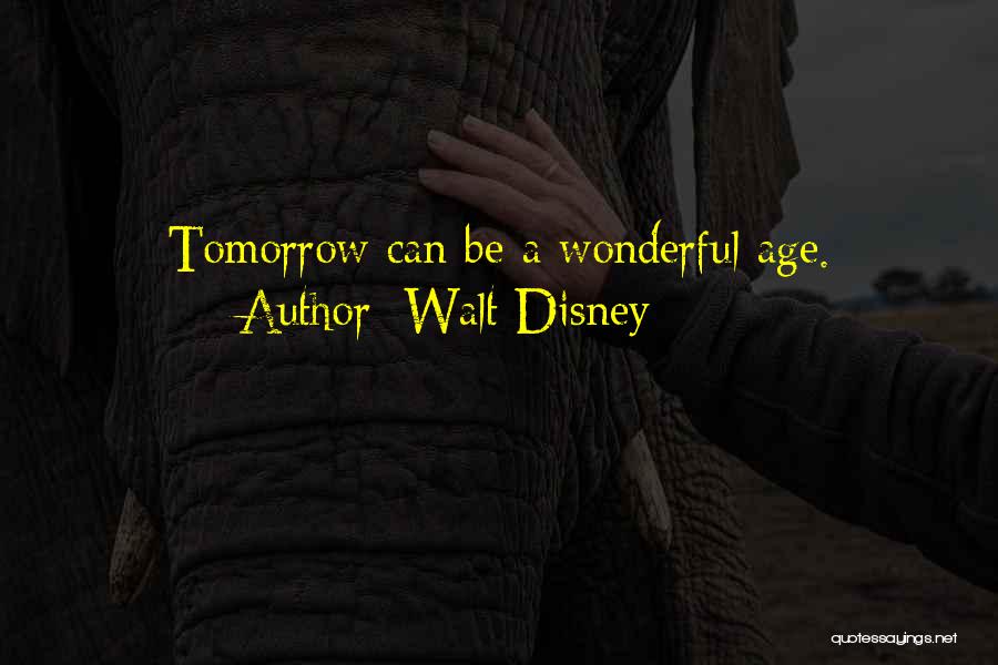 Walt Disney Quotes: Tomorrow Can Be A Wonderful Age.
