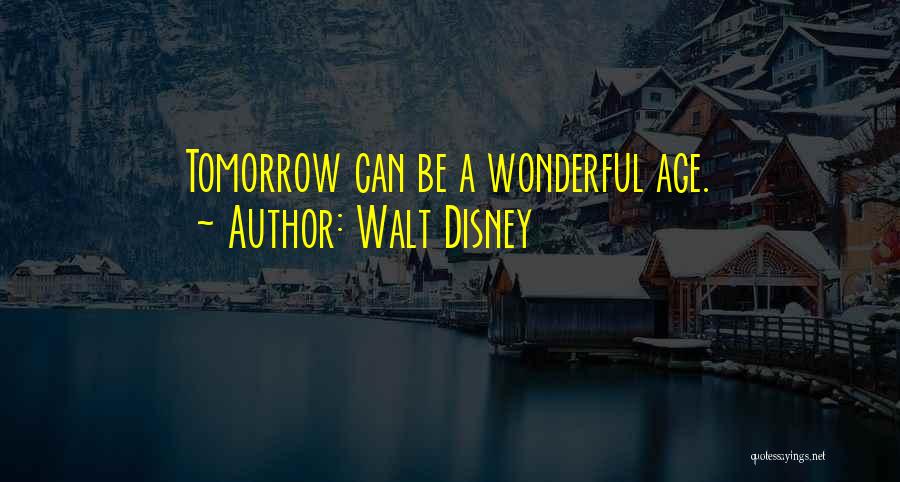 Walt Disney Quotes: Tomorrow Can Be A Wonderful Age.