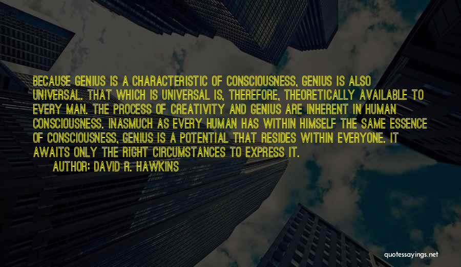 David R. Hawkins Quotes: Because Genius Is A Characteristic Of Consciousness, Genius Is Also Universal. That Which Is Universal Is, Therefore, Theoretically Available To