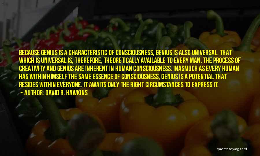 David R. Hawkins Quotes: Because Genius Is A Characteristic Of Consciousness, Genius Is Also Universal. That Which Is Universal Is, Therefore, Theoretically Available To