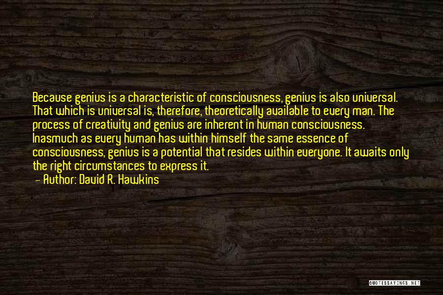 David R. Hawkins Quotes: Because Genius Is A Characteristic Of Consciousness, Genius Is Also Universal. That Which Is Universal Is, Therefore, Theoretically Available To