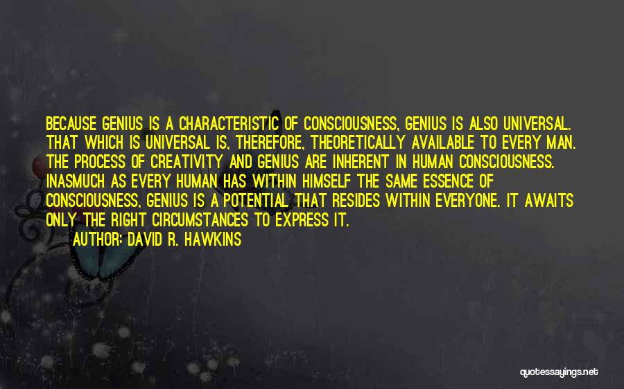 David R. Hawkins Quotes: Because Genius Is A Characteristic Of Consciousness, Genius Is Also Universal. That Which Is Universal Is, Therefore, Theoretically Available To