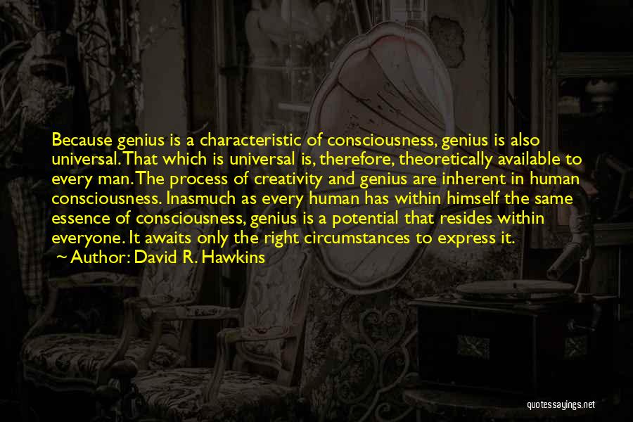 David R. Hawkins Quotes: Because Genius Is A Characteristic Of Consciousness, Genius Is Also Universal. That Which Is Universal Is, Therefore, Theoretically Available To