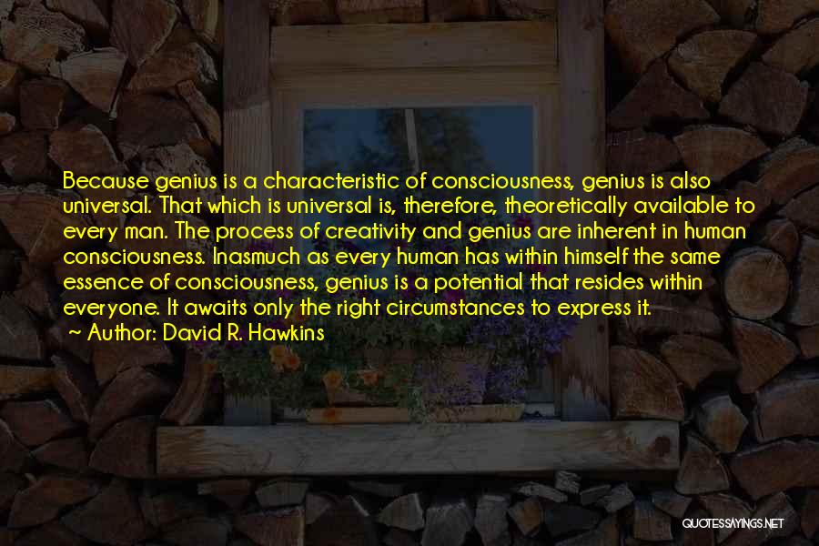 David R. Hawkins Quotes: Because Genius Is A Characteristic Of Consciousness, Genius Is Also Universal. That Which Is Universal Is, Therefore, Theoretically Available To