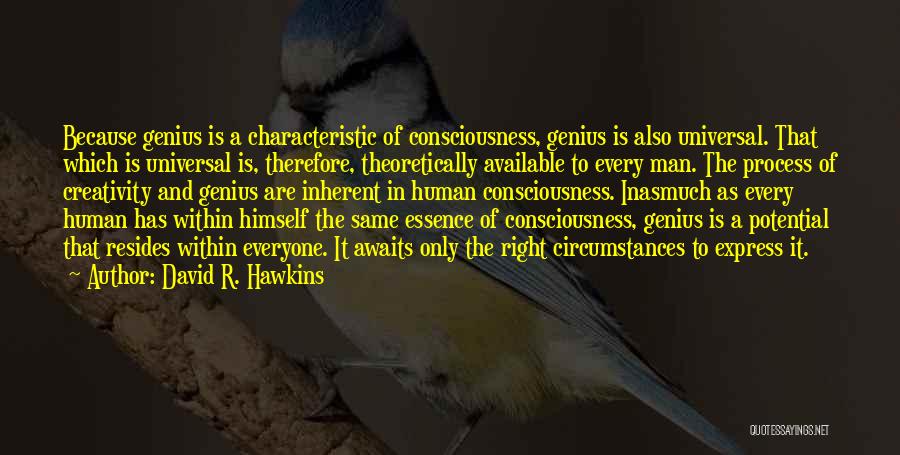 David R. Hawkins Quotes: Because Genius Is A Characteristic Of Consciousness, Genius Is Also Universal. That Which Is Universal Is, Therefore, Theoretically Available To