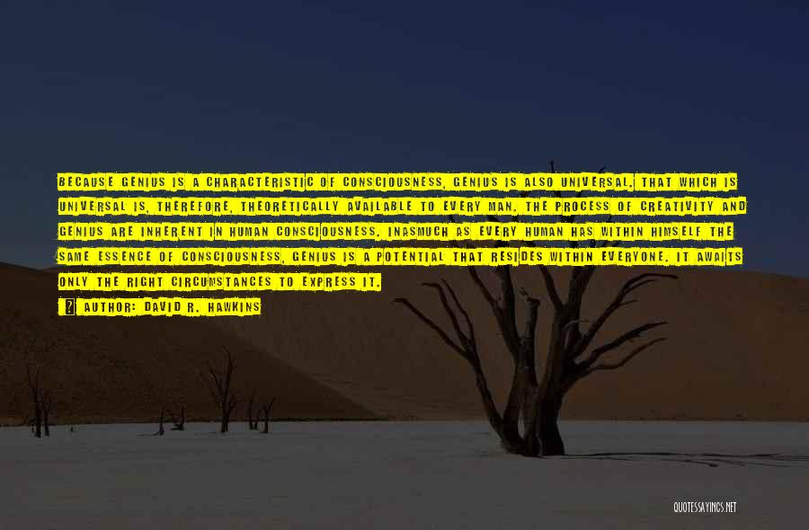 David R. Hawkins Quotes: Because Genius Is A Characteristic Of Consciousness, Genius Is Also Universal. That Which Is Universal Is, Therefore, Theoretically Available To