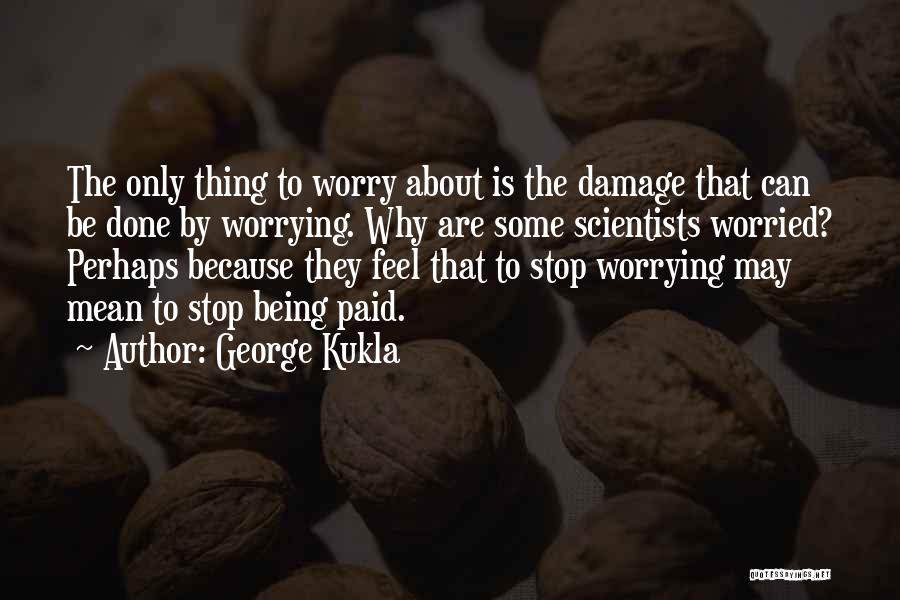 George Kukla Quotes: The Only Thing To Worry About Is The Damage That Can Be Done By Worrying. Why Are Some Scientists Worried?