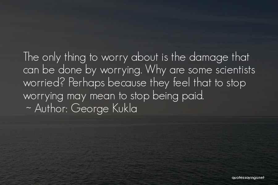 George Kukla Quotes: The Only Thing To Worry About Is The Damage That Can Be Done By Worrying. Why Are Some Scientists Worried?