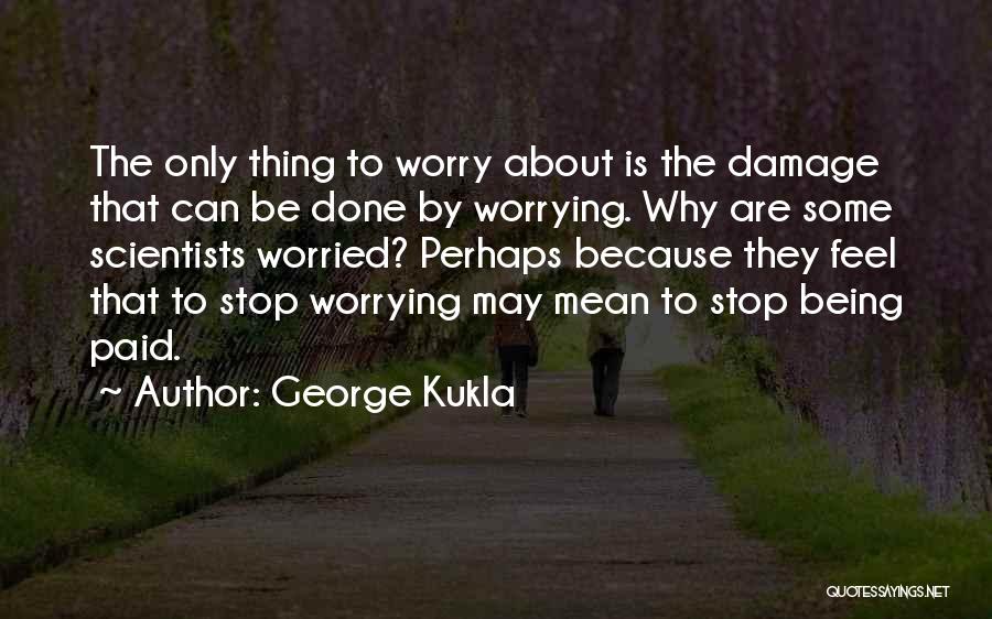 George Kukla Quotes: The Only Thing To Worry About Is The Damage That Can Be Done By Worrying. Why Are Some Scientists Worried?