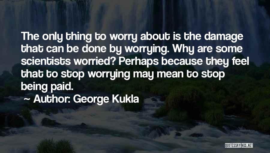 George Kukla Quotes: The Only Thing To Worry About Is The Damage That Can Be Done By Worrying. Why Are Some Scientists Worried?