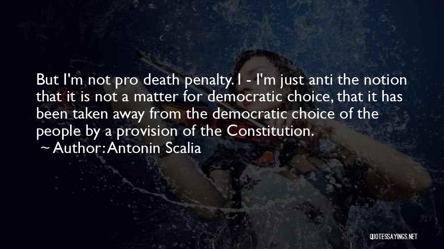Antonin Scalia Quotes: But I'm Not Pro Death Penalty. I - I'm Just Anti The Notion That It Is Not A Matter For