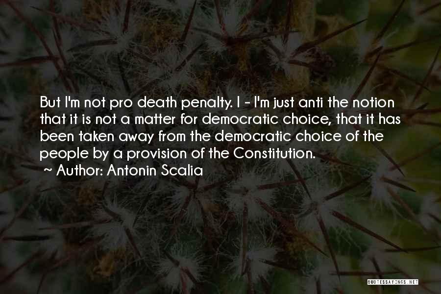 Antonin Scalia Quotes: But I'm Not Pro Death Penalty. I - I'm Just Anti The Notion That It Is Not A Matter For