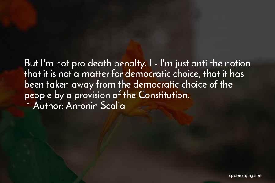Antonin Scalia Quotes: But I'm Not Pro Death Penalty. I - I'm Just Anti The Notion That It Is Not A Matter For
