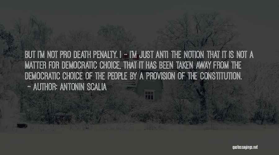 Antonin Scalia Quotes: But I'm Not Pro Death Penalty. I - I'm Just Anti The Notion That It Is Not A Matter For