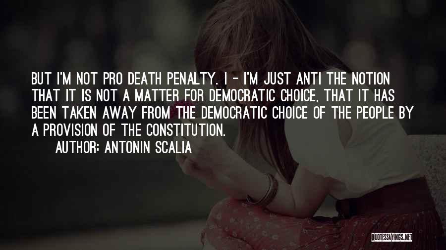 Antonin Scalia Quotes: But I'm Not Pro Death Penalty. I - I'm Just Anti The Notion That It Is Not A Matter For