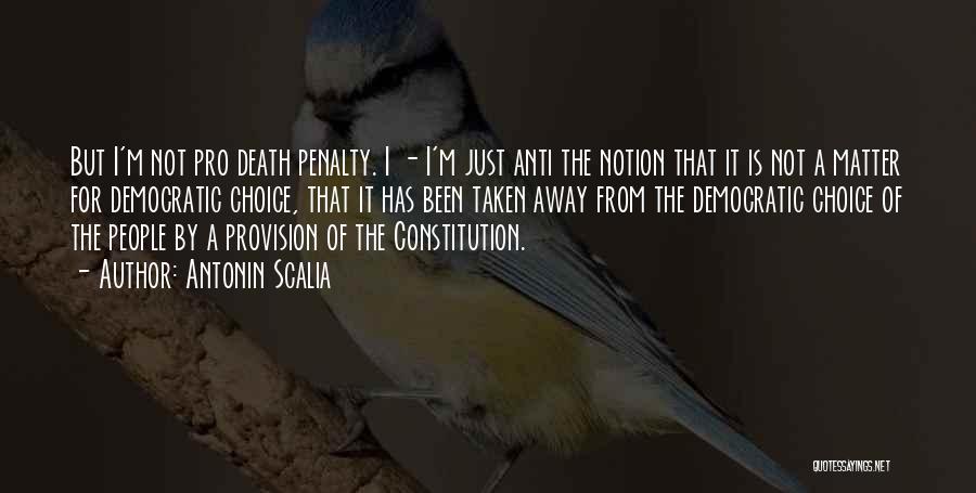 Antonin Scalia Quotes: But I'm Not Pro Death Penalty. I - I'm Just Anti The Notion That It Is Not A Matter For