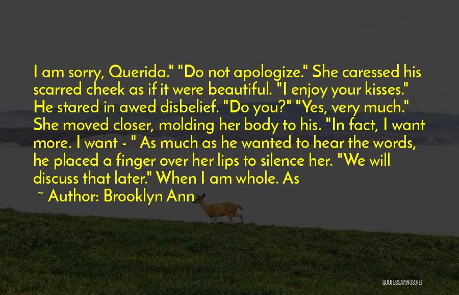Brooklyn Ann Quotes: I Am Sorry, Querida. Do Not Apologize. She Caressed His Scarred Cheek As If It Were Beautiful. I Enjoy Your