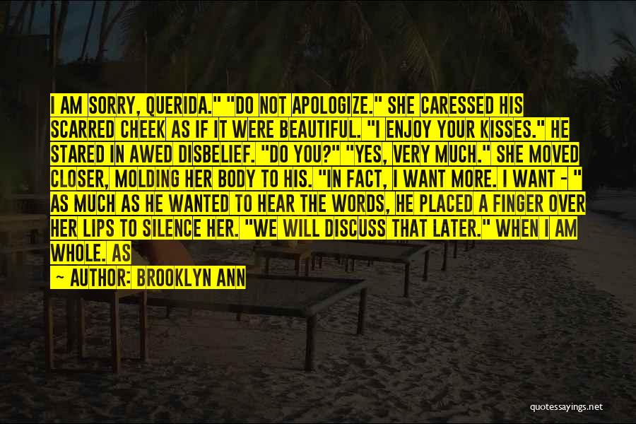 Brooklyn Ann Quotes: I Am Sorry, Querida. Do Not Apologize. She Caressed His Scarred Cheek As If It Were Beautiful. I Enjoy Your