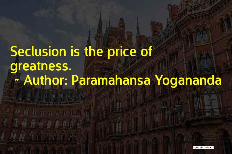 Paramahansa Yogananda Quotes: Seclusion Is The Price Of Greatness.