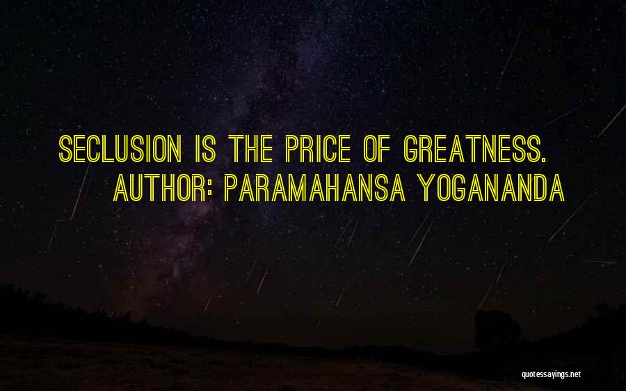 Paramahansa Yogananda Quotes: Seclusion Is The Price Of Greatness.