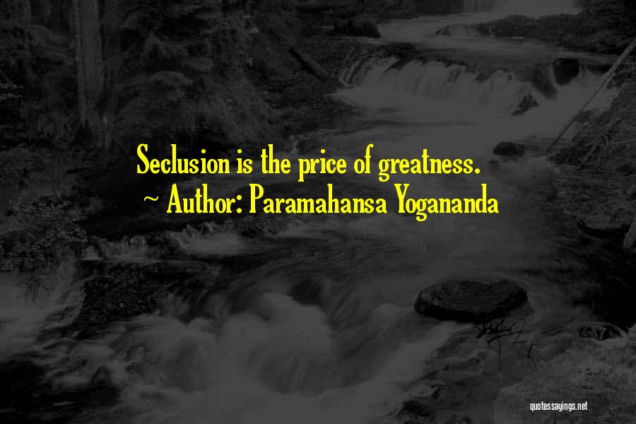 Paramahansa Yogananda Quotes: Seclusion Is The Price Of Greatness.