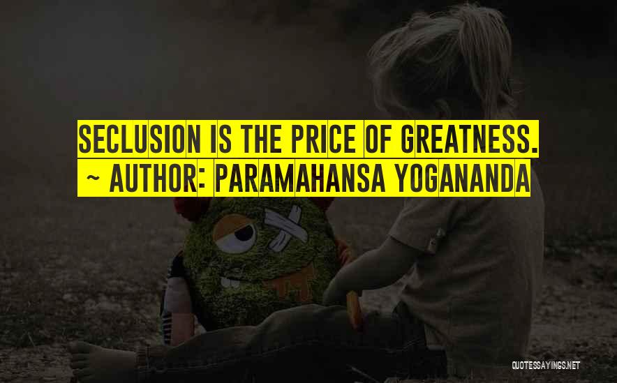 Paramahansa Yogananda Quotes: Seclusion Is The Price Of Greatness.