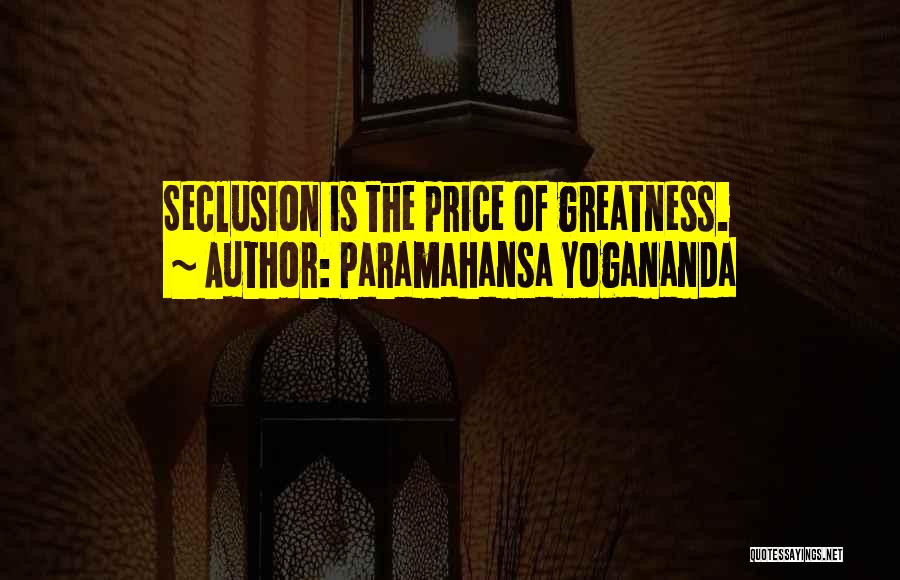 Paramahansa Yogananda Quotes: Seclusion Is The Price Of Greatness.