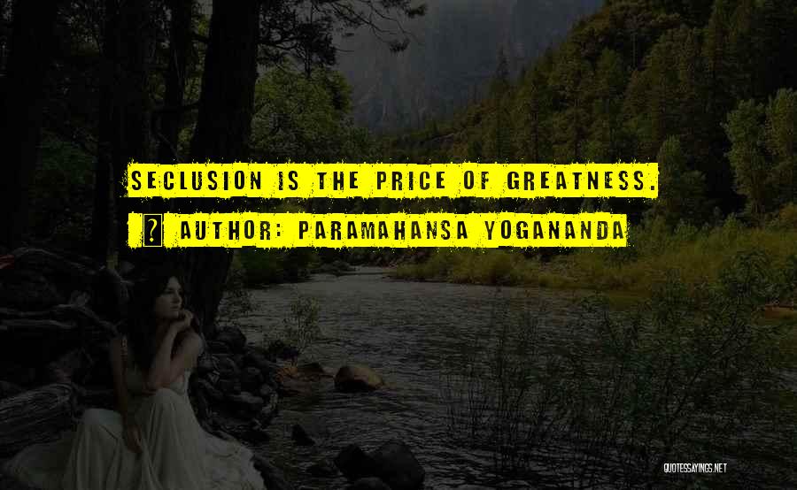 Paramahansa Yogananda Quotes: Seclusion Is The Price Of Greatness.