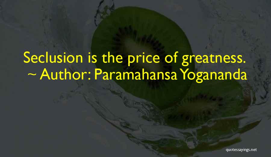 Paramahansa Yogananda Quotes: Seclusion Is The Price Of Greatness.