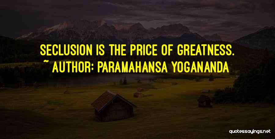 Paramahansa Yogananda Quotes: Seclusion Is The Price Of Greatness.