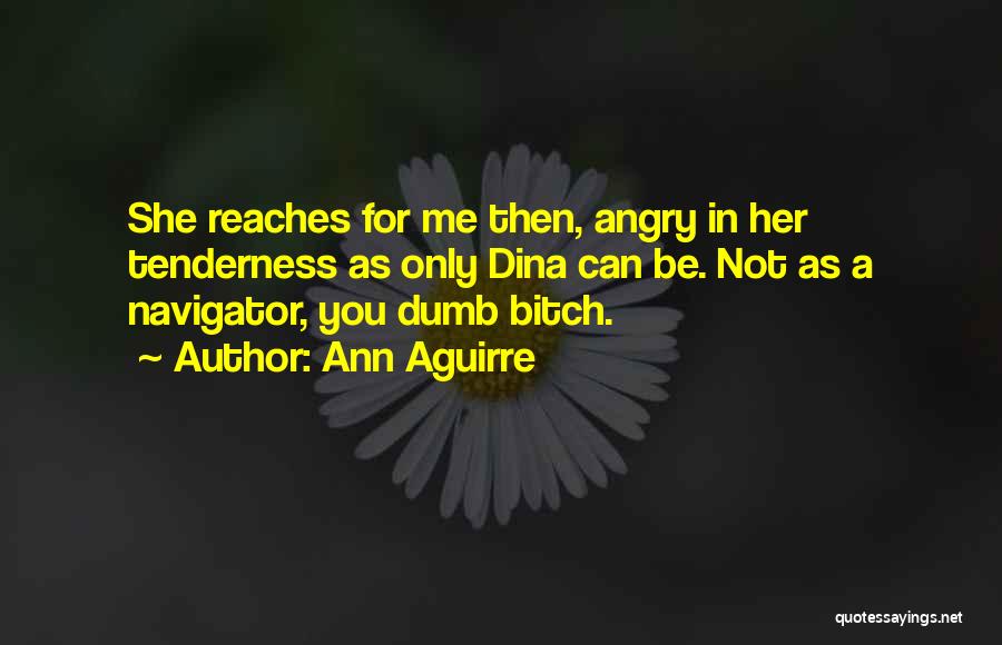 Ann Aguirre Quotes: She Reaches For Me Then, Angry In Her Tenderness As Only Dina Can Be. Not As A Navigator, You Dumb