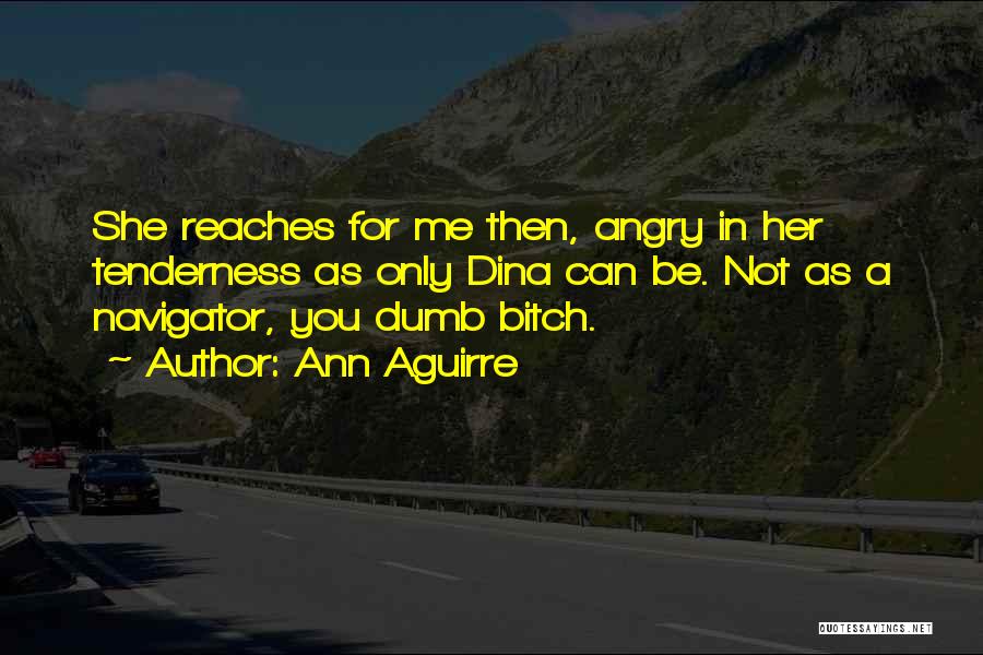 Ann Aguirre Quotes: She Reaches For Me Then, Angry In Her Tenderness As Only Dina Can Be. Not As A Navigator, You Dumb