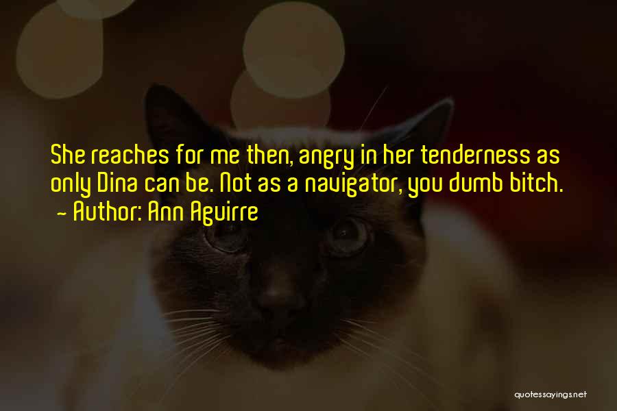 Ann Aguirre Quotes: She Reaches For Me Then, Angry In Her Tenderness As Only Dina Can Be. Not As A Navigator, You Dumb