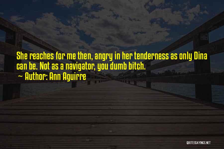 Ann Aguirre Quotes: She Reaches For Me Then, Angry In Her Tenderness As Only Dina Can Be. Not As A Navigator, You Dumb