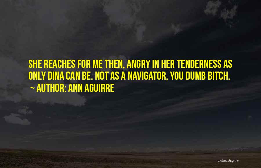 Ann Aguirre Quotes: She Reaches For Me Then, Angry In Her Tenderness As Only Dina Can Be. Not As A Navigator, You Dumb